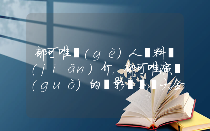 郁可唯個(gè)人資料簡(jiǎn)介，郁可唯演過(guò)的電影電視劇大全插圖