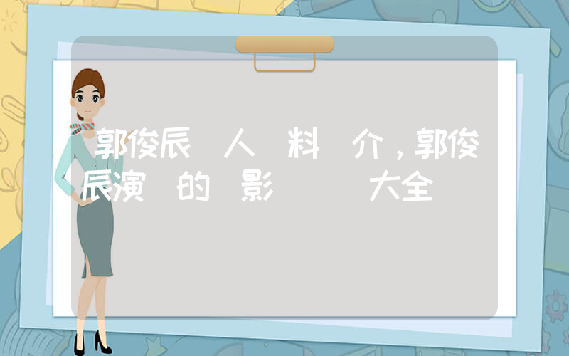 郭俊辰個人資料簡介，郭俊辰演過的電影電視劇大全插圖
