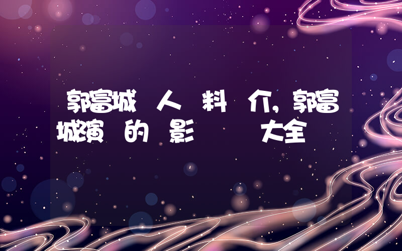 郭富城個人資料簡介，郭富城演過的電影電視劇大全插圖