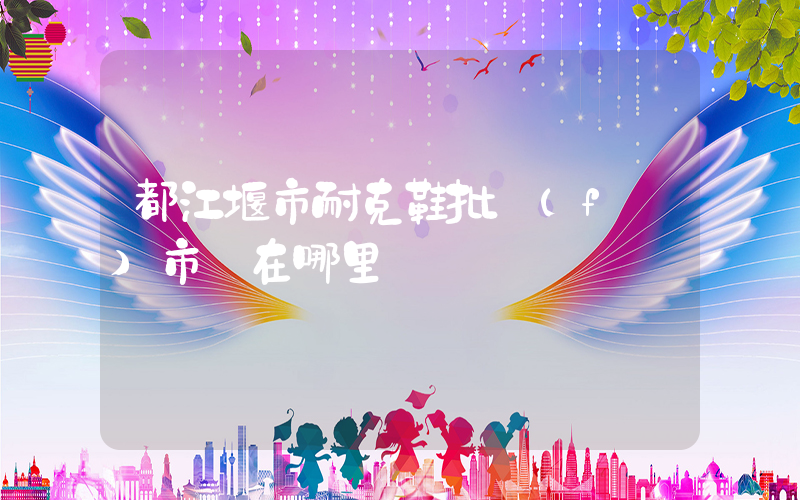 都江堰市耐克鞋批發(fā)市場在哪里插圖