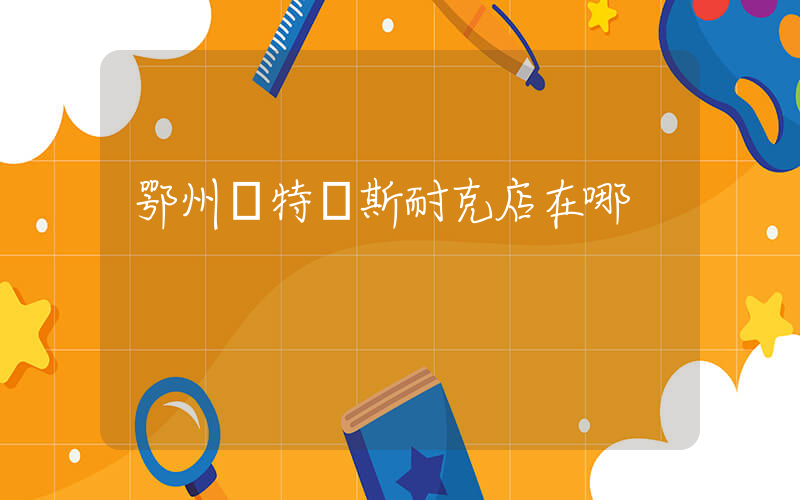 鄂州奧特萊斯耐克店在哪插圖