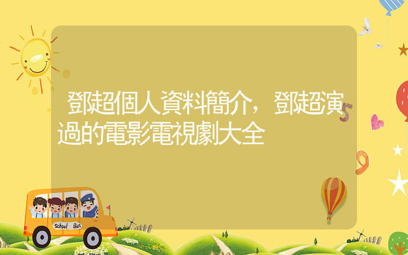 鄧超個人資料簡介，鄧超演過的電影電視劇大全插圖