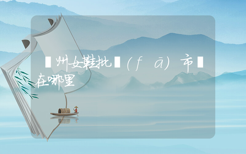 鄭州女鞋批發(fā)市場在哪里插圖