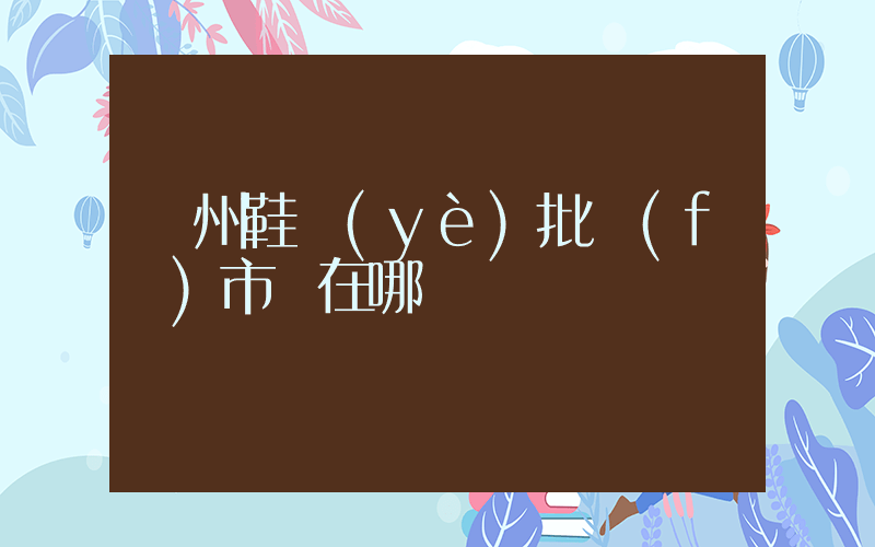 鄭州鞋業(yè)批發(fā)市場在哪插圖