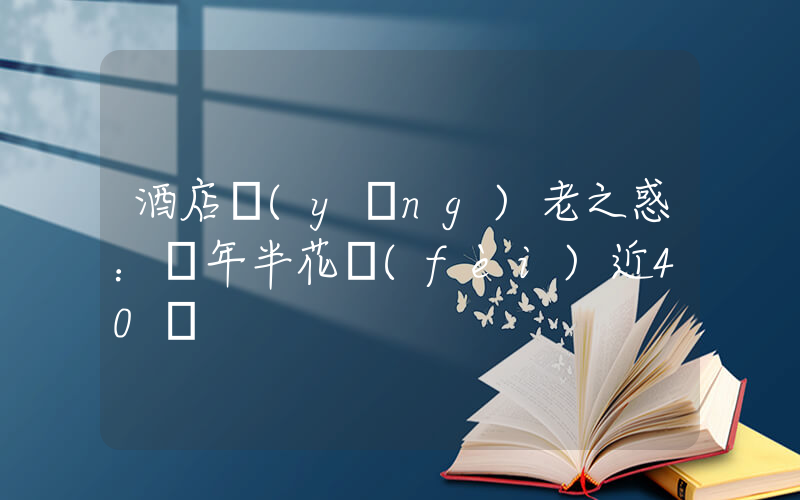 酒店養(yǎng)老之惑：兩年半花費(fèi)近40萬插圖