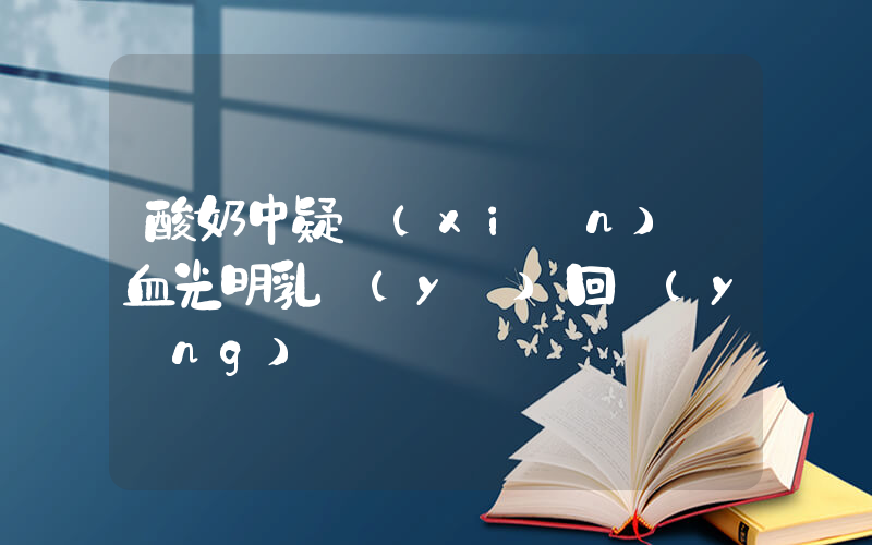 酸奶中疑現(xiàn)鮮血光明乳業(yè)回應(yīng)插圖