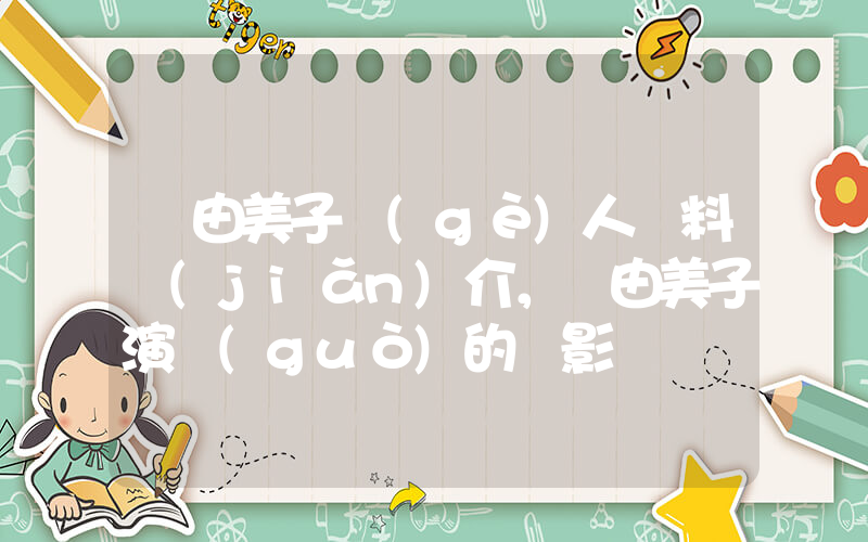 釈由美子個(gè)人資料簡(jiǎn)介，釈由美子演過(guò)的電影電視劇大全插圖