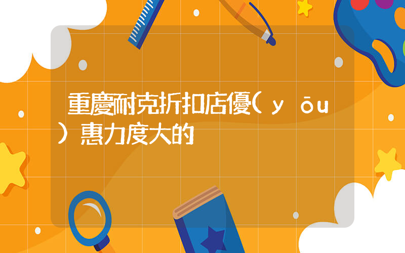 重慶耐克折扣店優(yōu)惠力度大的插圖
