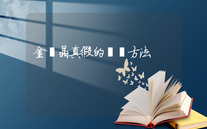 金發晶真假的鑒別方法插圖