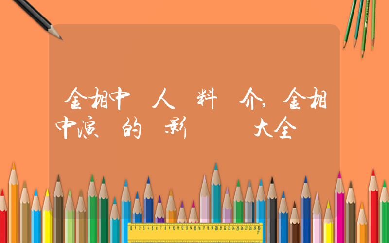 金相中個人資料簡介,金相中演過的電影電視劇大全插圖 金相中個人資料簡介,金相中演過的電影電視劇大全插圖
