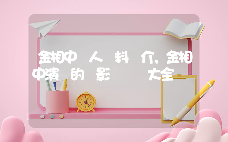 金相中個人資料簡介，金相中演過的電影電視劇大全插圖