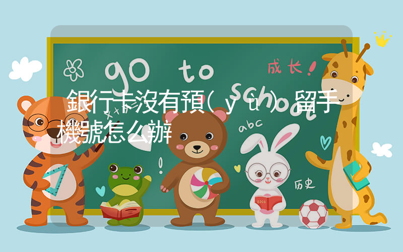 銀行卡沒有預(yù)留手機號怎么辦插圖