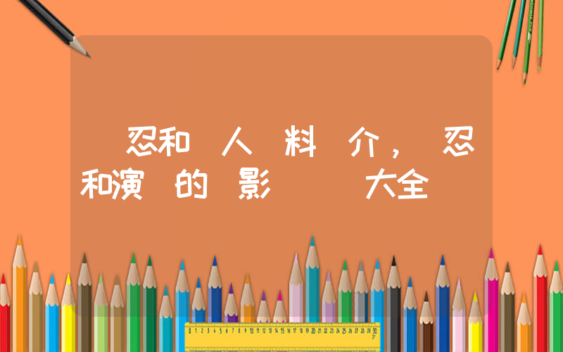錢忍和個人資料簡介，錢忍和演過的電影電視劇大全插圖