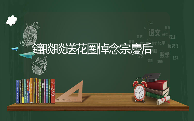 鐘睒睒送花圈悼念宗慶后插圖