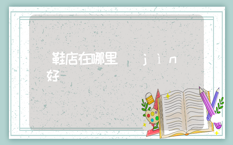 開鞋店在哪里進(jìn)貨好插圖