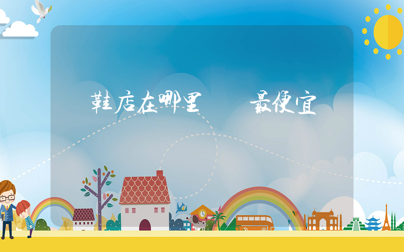 開鞋店在哪里進貨最便宜插圖