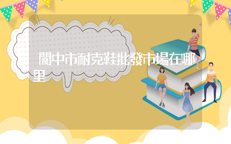 閬中市耐克鞋批發市場在哪里插圖