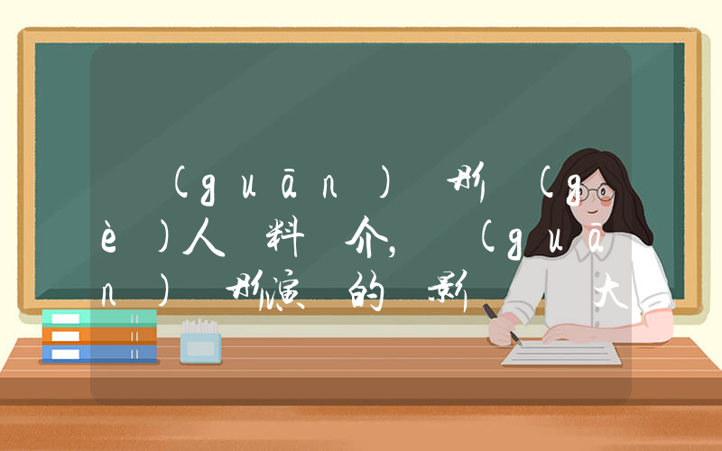 關(guān)曉彤個(gè)人資料簡介，關(guān)曉彤演過的電影電視劇大全插圖