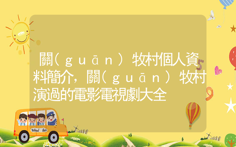 關(guān)牧村個人資料簡介，關(guān)牧村演過的電影電視劇大全插圖