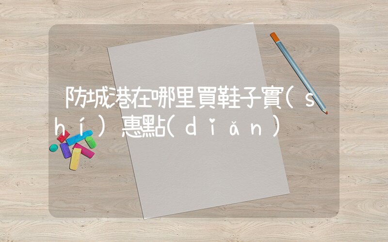 防城港在哪里買鞋子實(shí)惠點(diǎn)插圖