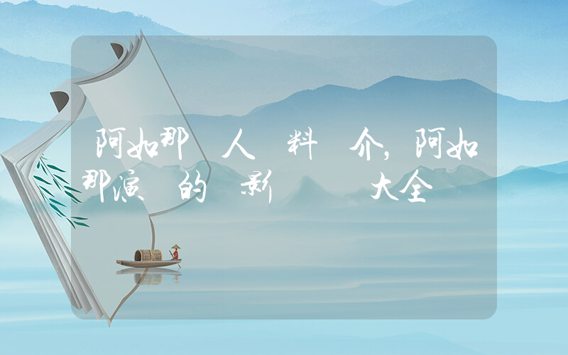 阿如那個人資料簡介，阿如那演過的電影電視劇大全插圖