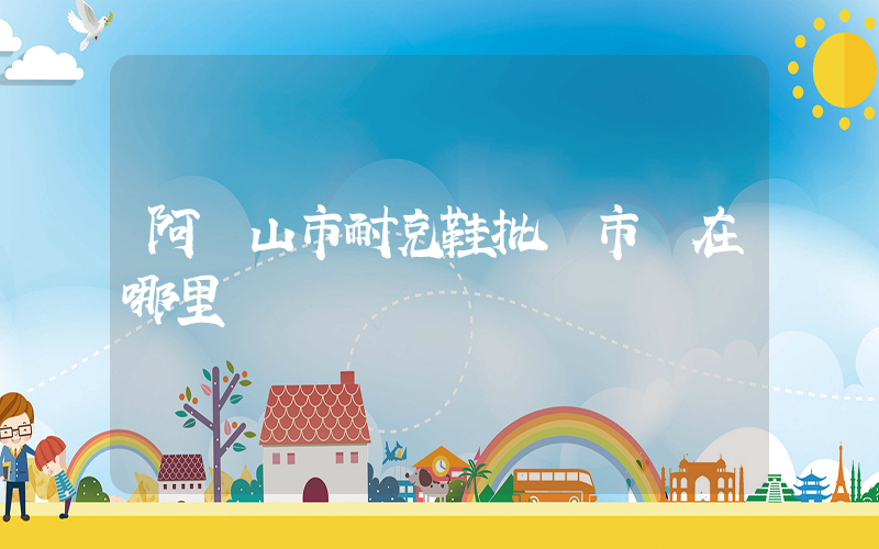 阿爾山市耐克鞋批發市場在哪里插圖
