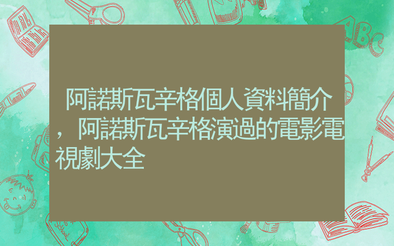 阿諾斯瓦辛格個人資料簡介，阿諾斯瓦辛格演過的電影電視劇大全插圖