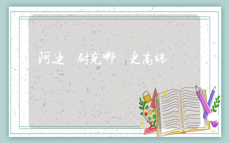 阿迪與耐克哪個更高端插圖