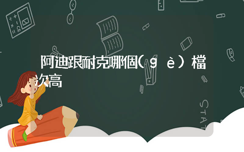 阿迪跟耐克哪個(gè)檔次高插圖