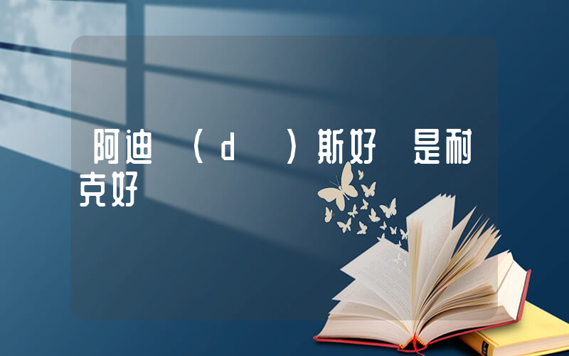 阿迪達(dá)斯好還是耐克好插圖