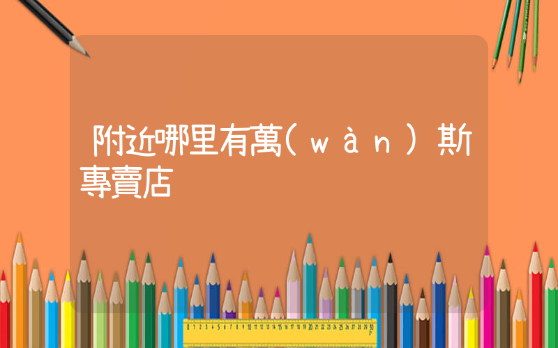 附近哪里有萬(wàn)斯專賣店插圖