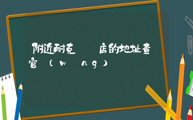 附近耐克專賣店的地址查詢官網(wǎng)插圖