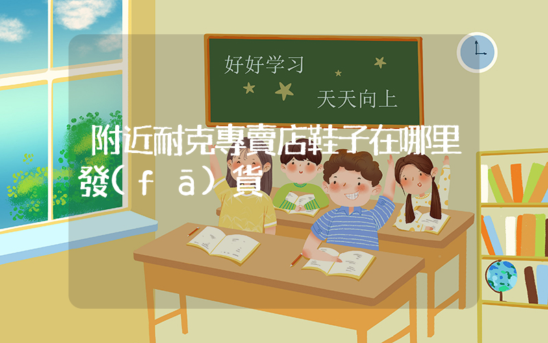 附近耐克專賣店鞋子在哪里發(fā)貨插圖