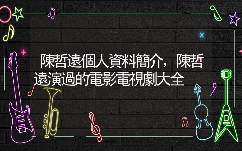 陳哲遠個人資料簡介，陳哲遠演過的電影電視劇大全插圖