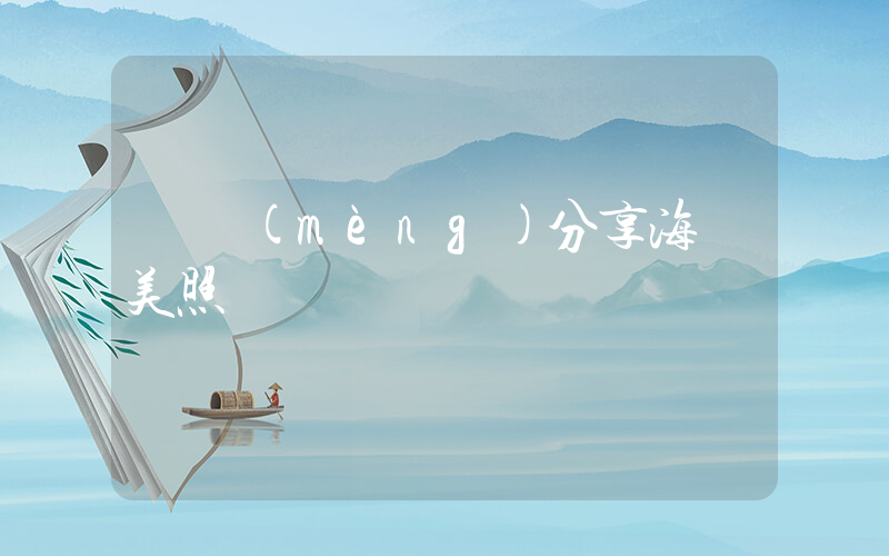 陳夢(mèng)分享海邊美照插圖