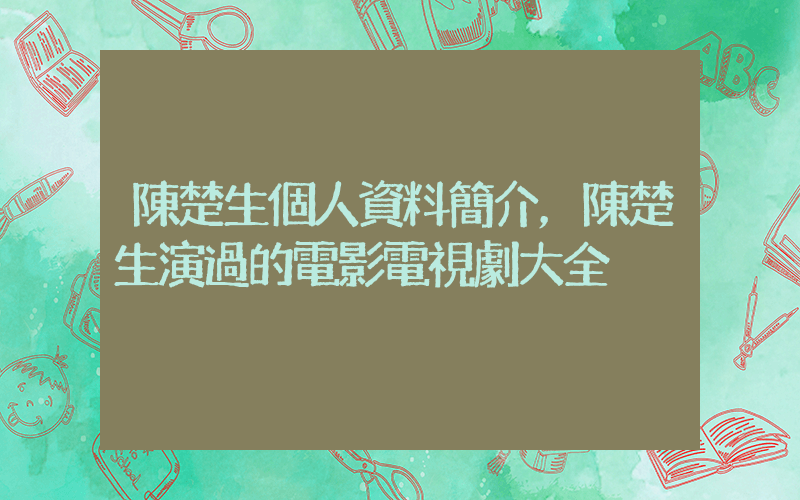 陳楚生個人資料簡介，陳楚生演過的電影電視劇大全插圖