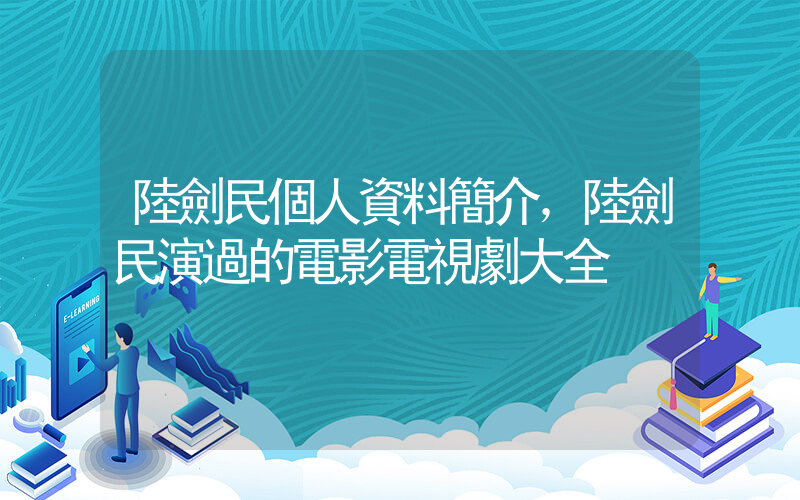 陸劍民個人資料簡介，陸劍民演過的電影電視劇大全插圖