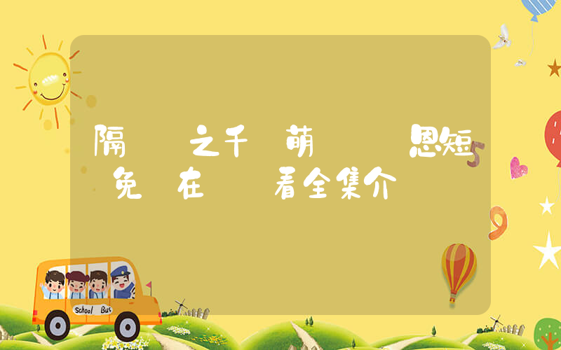 隔輩親之千億萌孫來報恩短劇免費在線觀看全集介紹插圖
