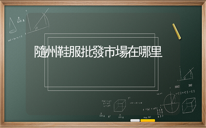 隨州鞋服批發市場在哪里插圖