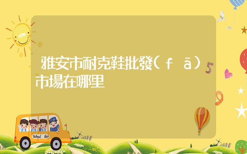雅安市耐克鞋批發(fā)市場在哪里插圖