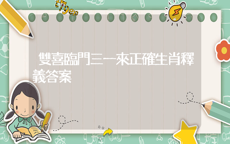 雙喜臨門三一來正確生肖釋義答案插圖