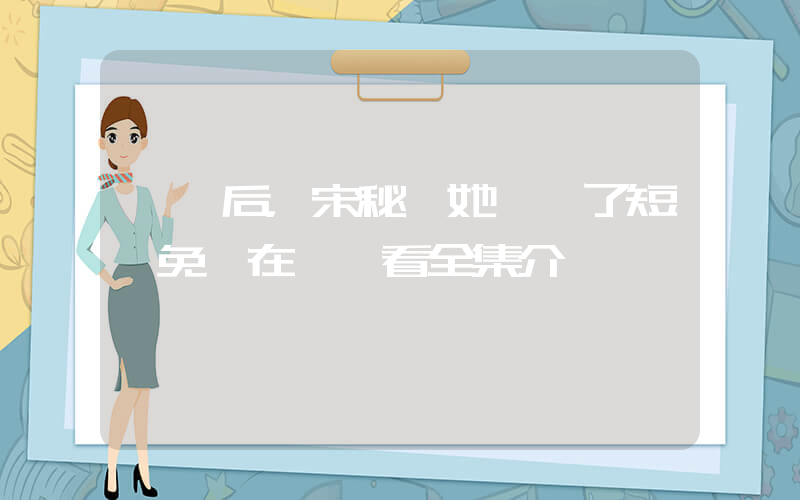 離職后，宋秘書她殺瘋了短劇免費在線觀看全集介紹插圖