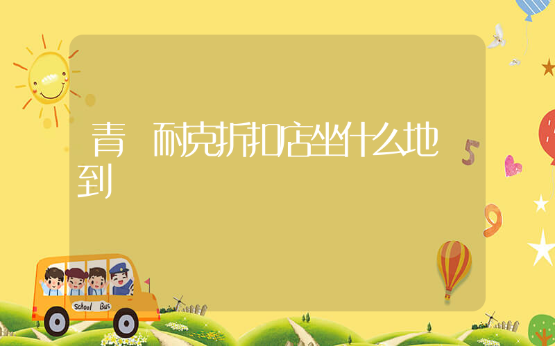 青島耐克折扣店坐什么地鐵到達插圖