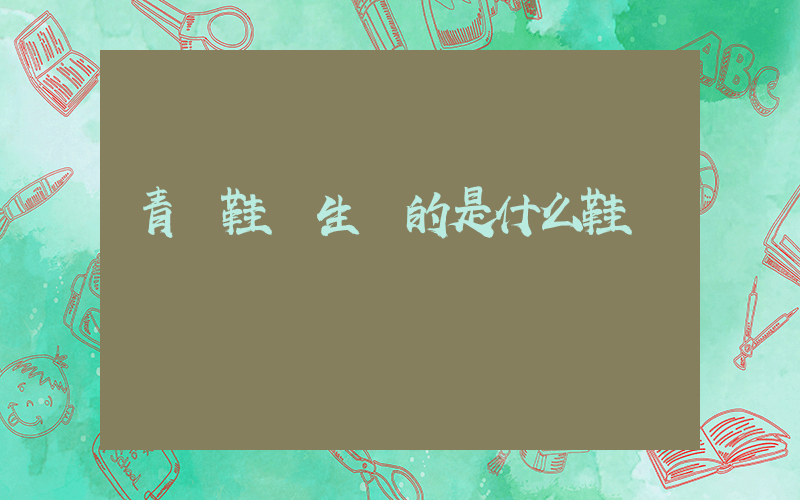 青島鞋廠生產的是什么鞋插圖
