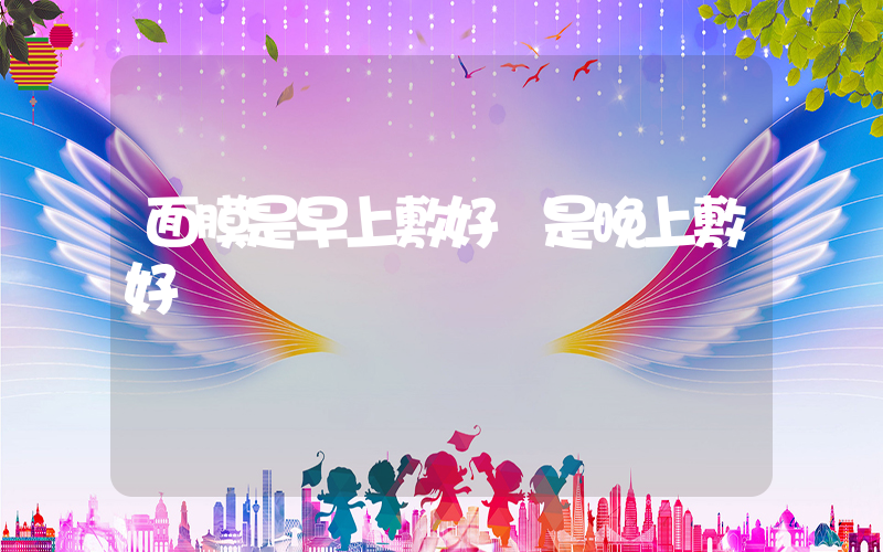 面膜是早上敷好還是晚上敷好插圖