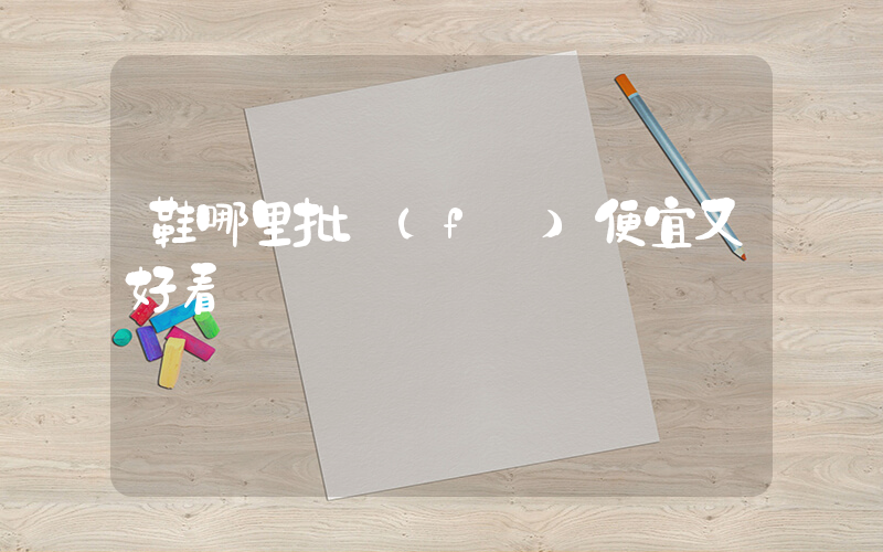 鞋哪里批發(fā)便宜又好看插圖