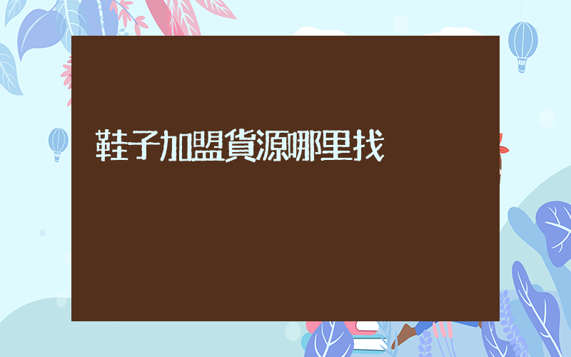 鞋子加盟貨源哪里找插圖