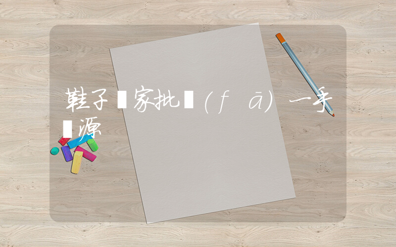 鞋子廠家批發(fā)一手貨源插圖