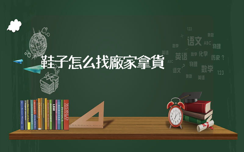 鞋子怎么找廠家拿貨插圖
