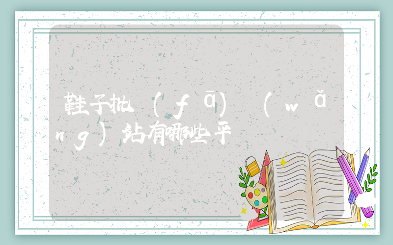 鞋子批發(fā)網(wǎng)站有哪些平臺插圖